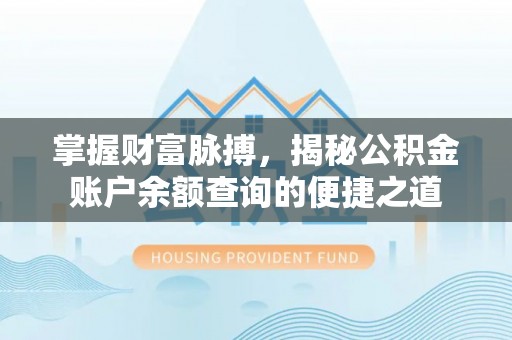 博罗掌握财富脉搏，揭秘公积金账户余额查询的便捷之道