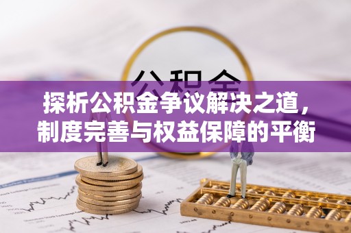 博罗探析公积金争议解决之道，制度完善与权益保障的平衡点