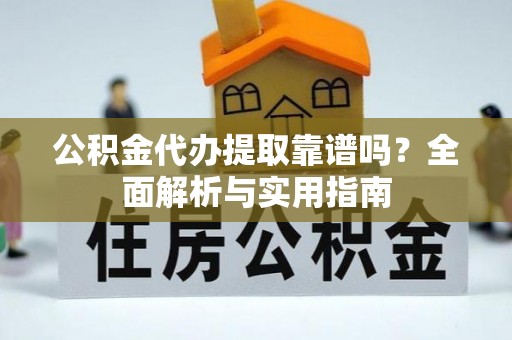 博罗公积金代办提取靠谱吗？全面解析与实用指南