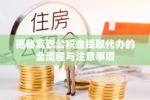 博罗揭秘离职公积金提取代办的全流程与注意事项