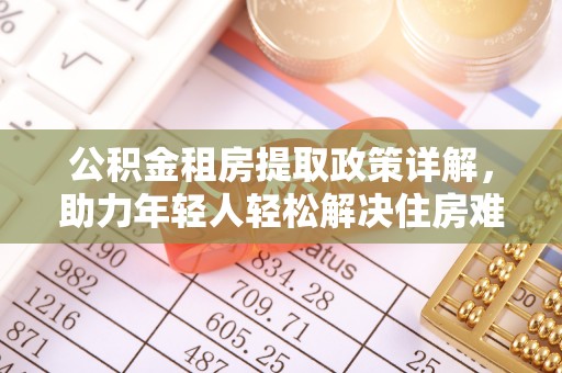 博罗公积金租房提取政策详解，助力年轻人轻松解决住房难题