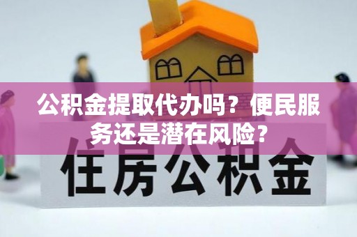 博罗公积金提取代办吗？便民服务还是潜在风险？