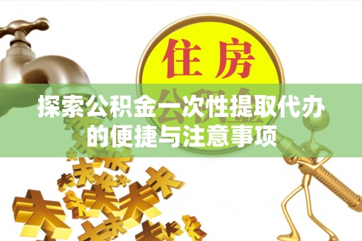 博罗探索公积金一次性提取代办的便捷与注意事项