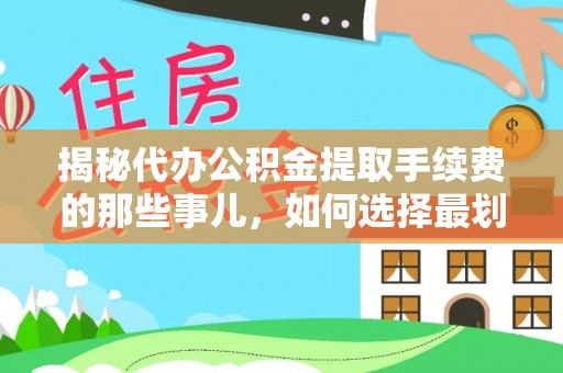 博罗揭秘代办公积金提取手续费的那些事儿，如何选择最划算的服务？