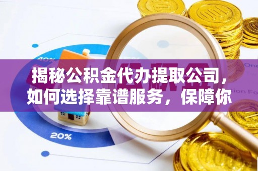 博罗揭秘公积金代办提取公司，如何选择靠谱服务，保障你的资金安全