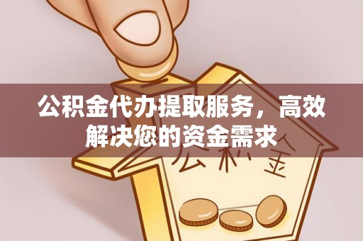 博罗公积金代办提取服务，高效解决您的资金需求