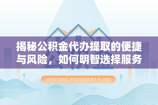 博罗揭秘公积金代办提取的便捷与风险，如何明智选择服务？