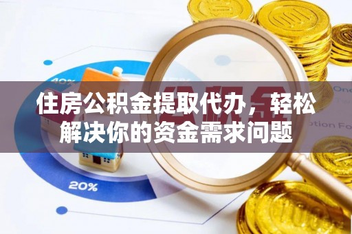 博罗住房公积金提取代办，轻松解决你的资金需求问题