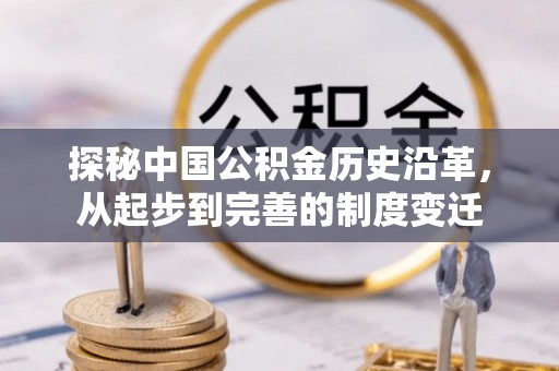 博罗探秘中国公积金历史沿革，从起步到完善的制度变迁