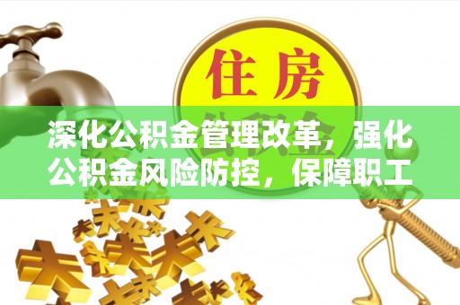 博罗深化公积金管理改革，强化公积金风险防控，保障职工权益