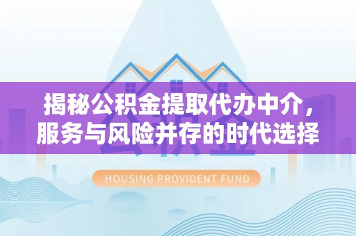 博罗揭秘公积金提取代办中介，服务与风险并存的时代选择