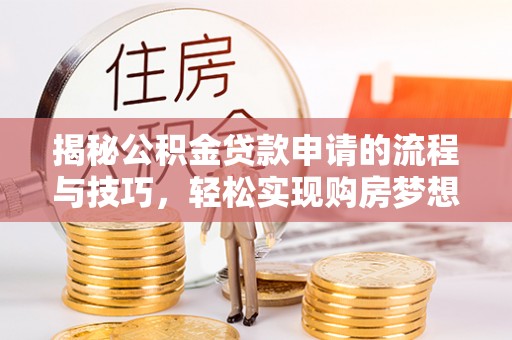 博罗揭秘公积金贷款申请的流程与技巧，轻松实现购房梦想