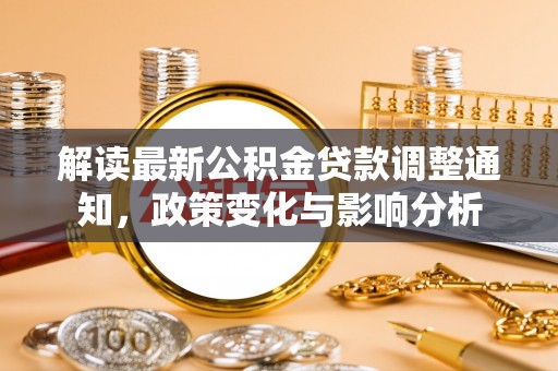 博罗解读最新公积金贷款调整通知，政策变化与影响分析