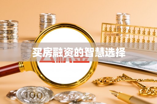 博罗买房融资的智慧选择