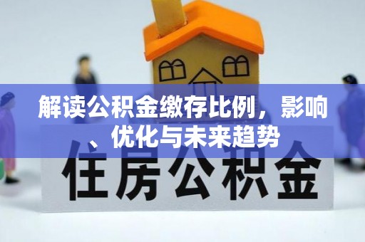 博罗解读公积金缴存比例，影响、优化与未来趋势