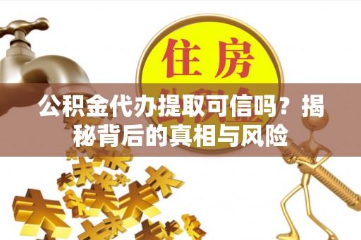 博罗公积金代办提取可信吗？揭秘背后的真相与风险