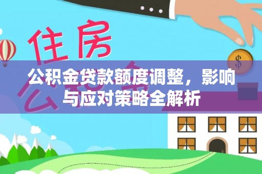 博罗公积金贷款额度调整，影响与应对策略全解析