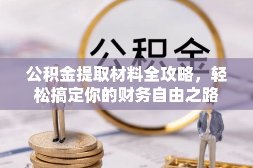 博罗公积金提取材料全攻略，轻松搞定你的财务自由之路