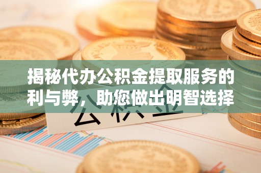 博罗揭秘代办公积金提取服务的利与弊，助您做出明智选择