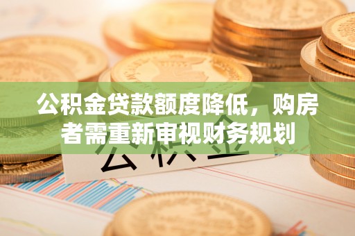 博罗公积金贷款额度降低，购房者需重新审视财务规划