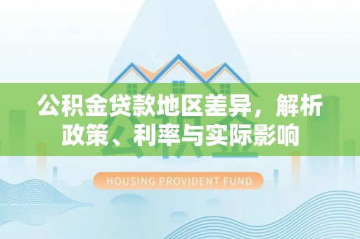 博罗公积金贷款地区差异，解析政策、利率与实际影响