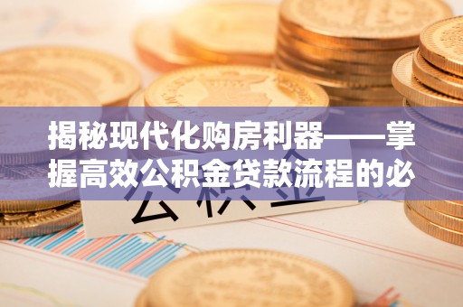 博罗揭秘现代化购房利器——掌握高效公积金贷款流程的必备指南