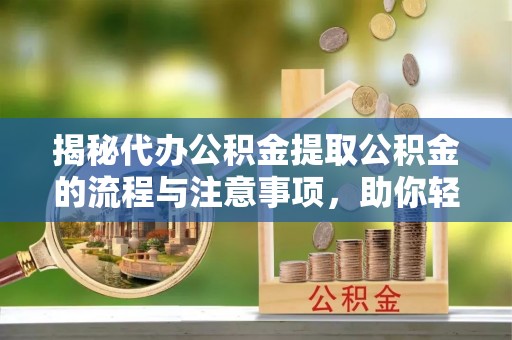 博罗揭秘代办公积金提取公积金的流程与注意事项，助你轻松拿回属于你的钱