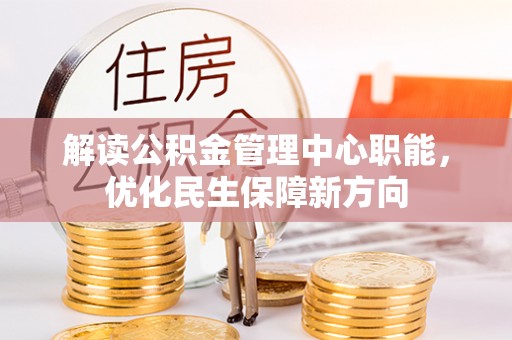 博罗解读公积金管理中心职能，优化民生保障新方向
