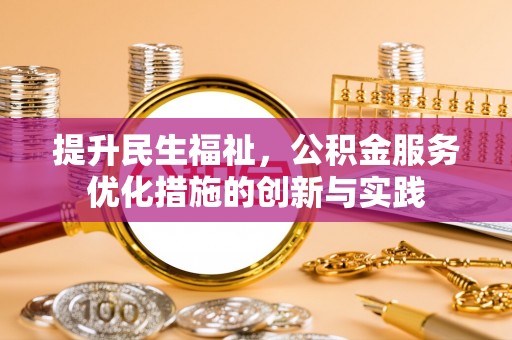 博罗提升民生福祉，公积金服务优化措施的创新与实践