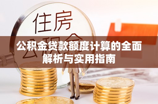 博罗公积金贷款额度计算的全面解析与实用指南
