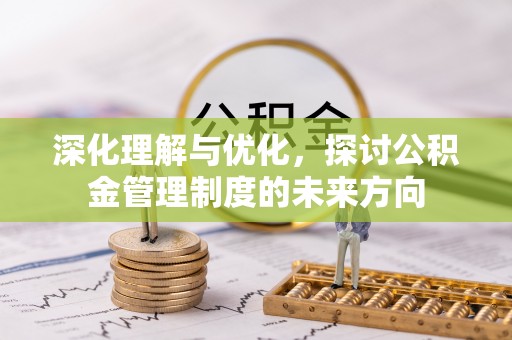 博罗深化理解与优化，探讨公积金管理制度的未来方向