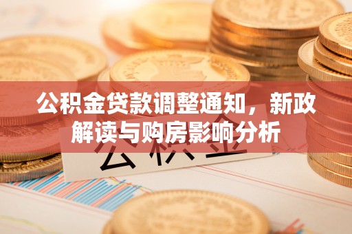 博罗公积金贷款调整通知，新政解读与购房影响分析