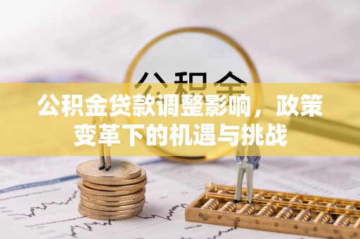 博罗公积金贷款调整影响，政策变革下的机遇与挑战