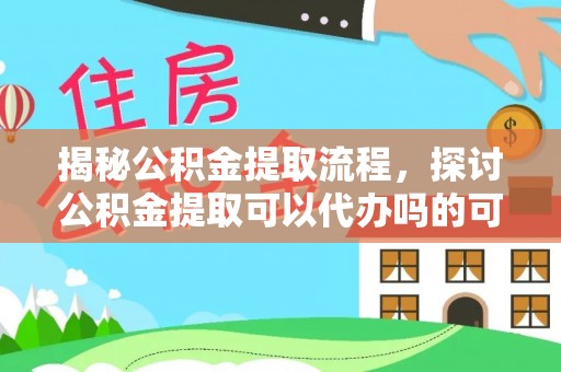 博罗揭秘公积金提取流程，探讨公积金提取可以代办吗的可行性与注意事项