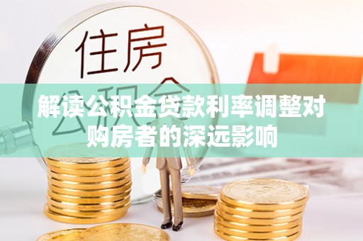 博罗解读公积金贷款利率调整对购房者的深远影响