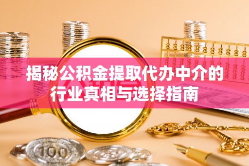 博罗揭秘公积金提取代办中介的行业真相与选择指南