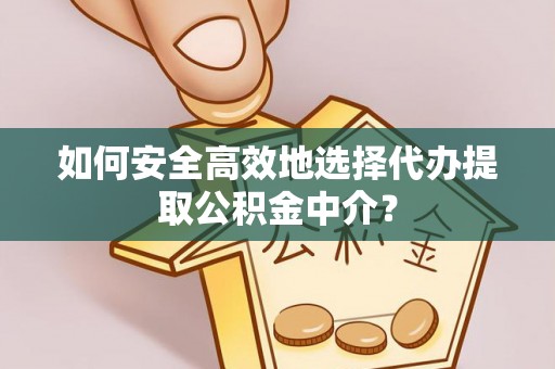 博罗如何安全高效地选择代办提取公积金中介？