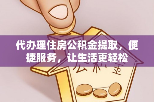 博罗代办理住房公积金提取，便捷服务，让生活更轻松
