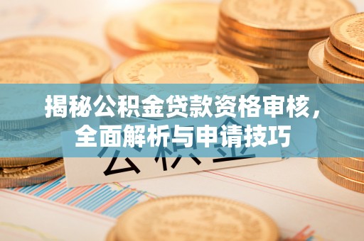 博罗揭秘公积金贷款资格审核，全面解析与申请技巧
