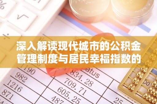 博罗深入解读现代城市的公积金管理制度与居民幸福指数的关联