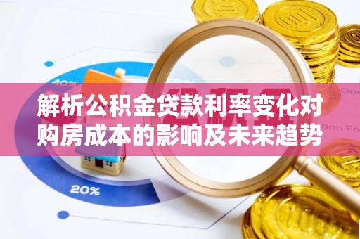 博罗解析公积金贷款利率变化对购房成本的影响及未来趋势