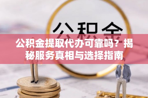 博罗公积金提取代办可靠吗？揭秘服务真相与选择指南