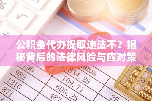 博罗公积金代办提取违法不？揭秘背后的法律风险与应对策略