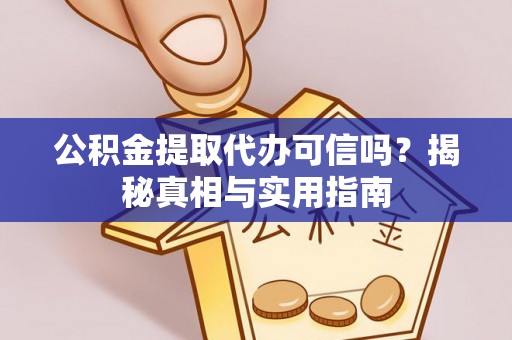 博罗公积金提取代办可信吗？揭秘真相与实用指南