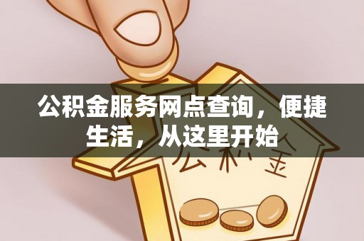 博罗公积金服务网点查询，便捷生活，从这里开始