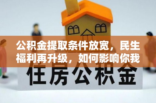 博罗公积金提取条件放宽，民生福利再升级，如何影响你我生活？