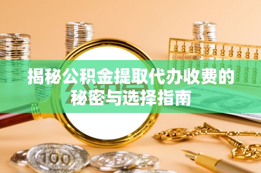 博罗揭秘公积金提取代办收费的秘密与选择指南