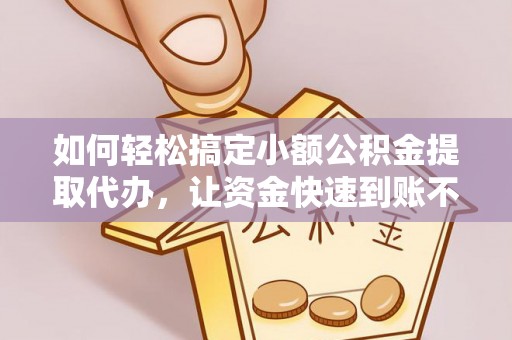 博罗如何轻松搞定小额公积金提取代办，让资金快速到账不是梦