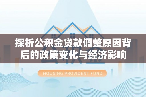 博罗探析公积金贷款调整原因背后的政策变化与经济影响