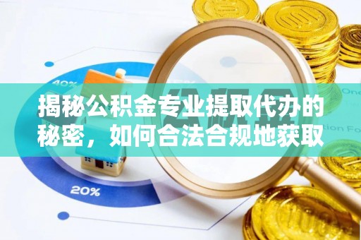 博罗揭秘公积金专业提取代办的秘密，如何合法合规地获取你的住房基金？